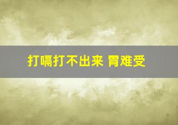 打嗝打不出来 胃难受